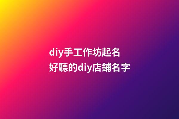 diy手工作坊起名 好聽的diy店鋪名字